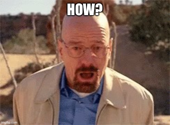 Walter White | HOW? | image tagged in walter white | made w/ Imgflip meme maker