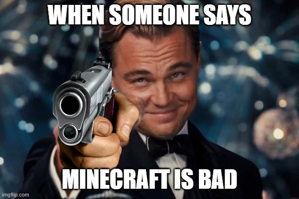 Minecraft Players: |  WHEN SOMEONE SAYS; MINECRAFT IS BAD | image tagged in memes,leonardo dicaprio cheers | made w/ Imgflip meme maker
