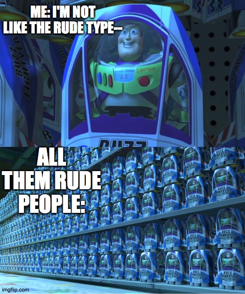 uhhmmm | ME: I'M NOT LIKE THE RUDE TYPE--; ALL THEM RUDE PEOPLE: | image tagged in buzz lightyear clones | made w/ Imgflip meme maker