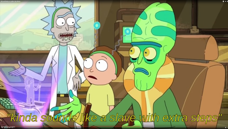 rick and morty slavery with extra steps | "kinda sounds like a slave with extra steps" | image tagged in rick and morty slavery with extra steps | made w/ Imgflip meme maker