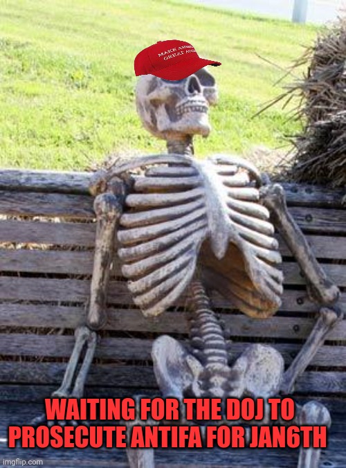 Maga bones | WAITING FOR THE DOJ TO PROSECUTE ANTIFA FOR JAN6TH | image tagged in memes,waiting skeleton | made w/ Imgflip meme maker