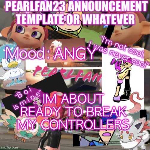 AHHHHH | IM ABOUT READY TO BREAK MY CONTROLLERS; ANGY | image tagged in pearlfan23 announcement template | made w/ Imgflip meme maker