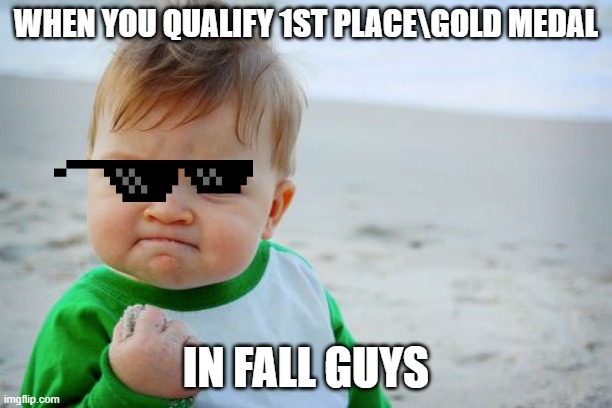 1st Round 1st Place, about 4 more rounds. | WHEN YOU QUALIFY 1ST PLACE\GOLD MEDAL; IN FALL GUYS | image tagged in memes,success kid original | made w/ Imgflip meme maker