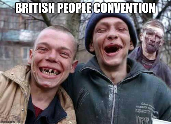 london | BRITISH PEOPLE CONVENTION | image tagged in methed up | made w/ Imgflip meme maker