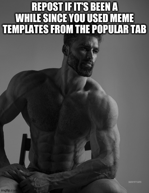 "It's been a while, since I las saw you" - Staind | REPOST IF IT'S BEEN A WHILE SINCE YOU USED MEME TEMPLATES FROM THE POPULAR TAB | image tagged in giga chad | made w/ Imgflip meme maker