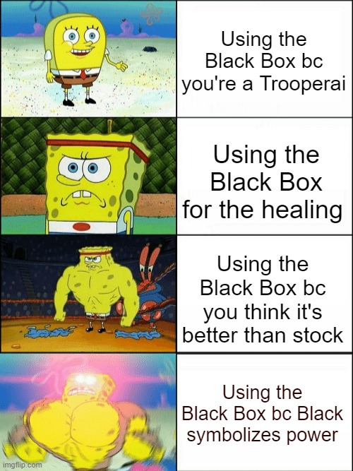 Increasingly buff spongebob | Using the Black Box bc you're a Trooperai; Using the Black Box for the healing; Using the Black Box bc you think it's better than stock; Using the Black Box bc Black symbolizes power | image tagged in increasingly buff spongebob,TypicalColors2 | made w/ Imgflip meme maker