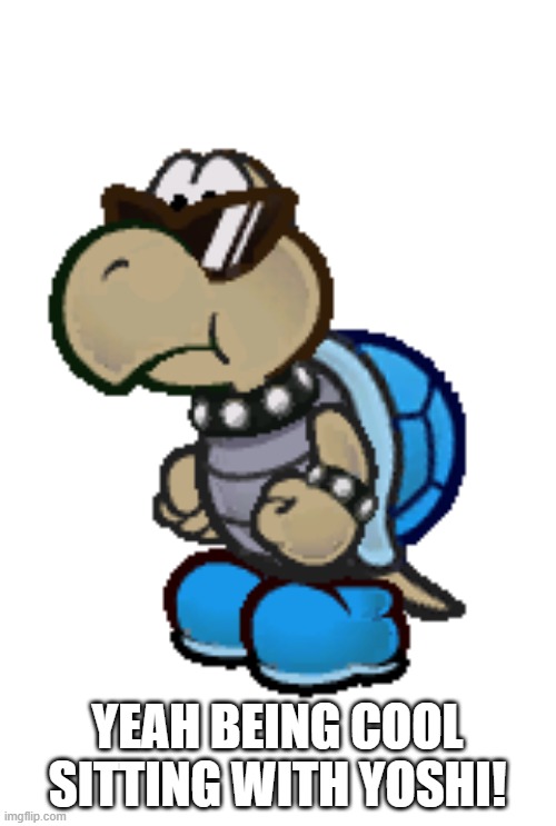 cool blue koopa troopa paper mario | YEAH BEING COOL SITTING WITH YOSHI! | image tagged in cool blue koopa troopa paper mario | made w/ Imgflip meme maker