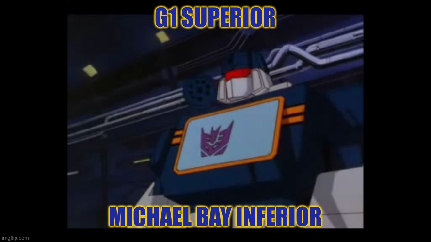Just a reminder | G1 SUPERIOR; MICHAEL BAY INFERIOR | image tagged in soundwave superior constructicons inferior | made w/ Imgflip meme maker