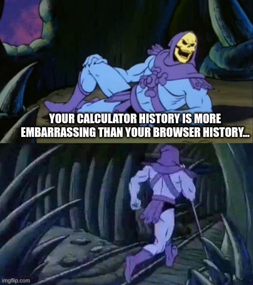 Calculator history |  YOUR CALCULATOR HISTORY IS MORE EMBARRASSING THAN YOUR BROWSER HISTORY... | image tagged in skeletor disturbing facts,software,programmers,programming | made w/ Imgflip meme maker