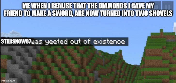 Pain(my gamertag is Stillsnow87 by the way) | ME WHEN I REALISE THAT THE DIAMONDS I GAVE MY FRIEND TO MAKE A SWORD, ARE NOW TURNED INTO TWO SHOVELS; STILLSNOW87 | image tagged in minecraft death | made w/ Imgflip meme maker