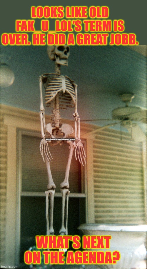 Hanging skeleton | LOOKS LIKE OLD FAK_U_LOL'S TERM IS OVER. HE DID A GREAT JOBB. https://strawpoll.com/polls/e2nav7b8pgB; WHAT'S NEXT ON THE AGENDA? | image tagged in it wasn't,a crime,when,i did it | made w/ Imgflip meme maker
