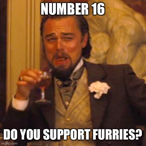 Laughing Leo Meme | NUMBER 16 DO YOU SUPPORT FURRIES? | image tagged in memes,laughing leo | made w/ Imgflip meme maker