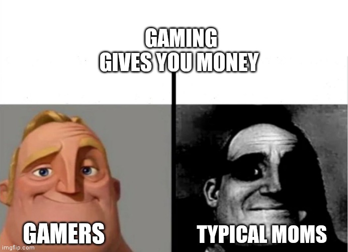 Gamers | GAMING GIVES YOU MONEY; GAMERS; TYPICAL MOMS | image tagged in teacher's copy | made w/ Imgflip meme maker