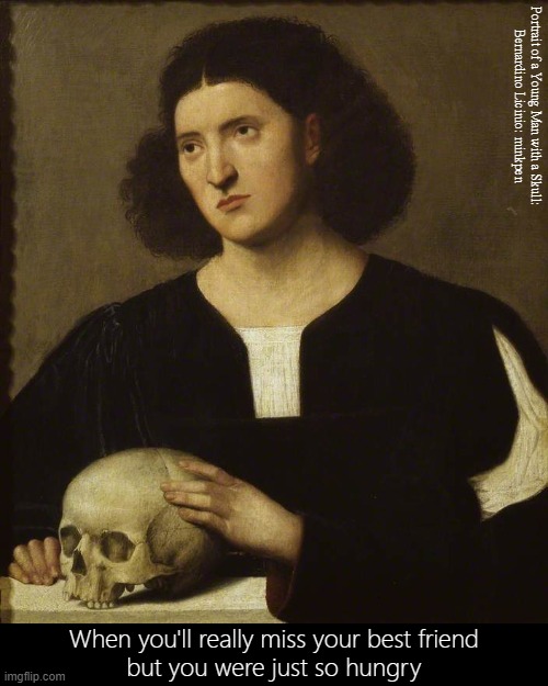 Hunger | Portrait of a Young Man with a Skull:
Bernardino Licinio: minkpen; When you'll really miss your best friend
but you were just so hungry | image tagged in art memes,renaissance,friendship,munchies,skull,eating healthy | made w/ Imgflip meme maker