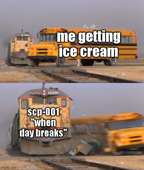 oof | me getting ice cream; scp-001 "when day breaks" | image tagged in a train hitting a school bus,scp,scp meme | made w/ Imgflip meme maker
