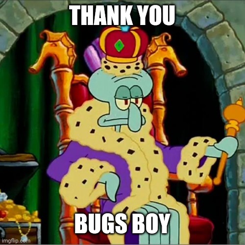 King squidward  | THANK YOU BUGS BOY | image tagged in king squidward | made w/ Imgflip meme maker