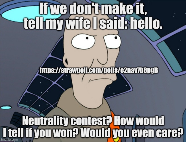 Something something dark side. Something something pain. | If we don't make it, tell my wife I said: hello. https://strawpoll.com/polls/e2nav7b8pgB; Neutrality contest? How would I tell if you won? Would you even care? | image tagged in neutral,grey aliens | made w/ Imgflip meme maker