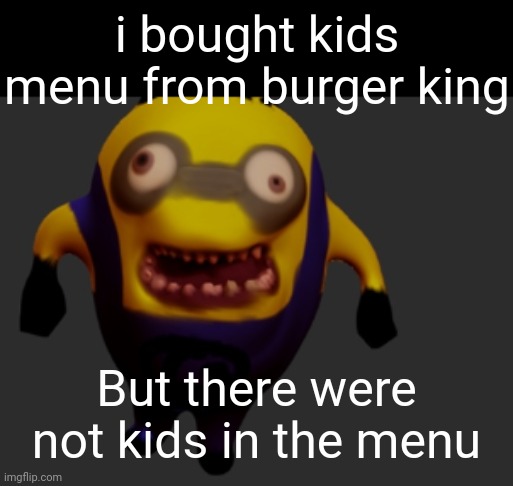 I love going through my old unsubmitted images man | i bought kids menu from burger king But there were not kids in the menu | image tagged in creepy minion meme | made w/ Imgflip meme maker