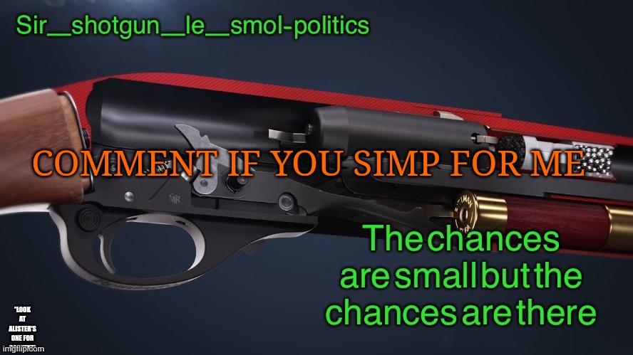 Why | COMMENT IF YOU SIMP FOR ME; *LOOK AT ALISTER'S ONE FOR CONTEXT* | image tagged in shotgun template again | made w/ Imgflip meme maker