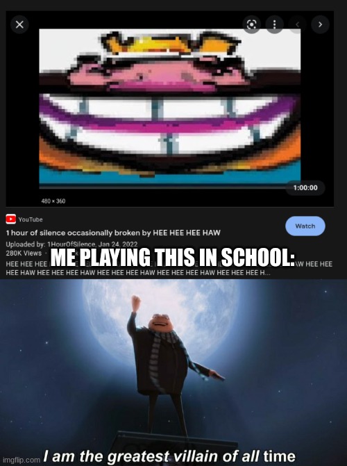 Hee Hee Hee Haw! | ME PLAYING THIS IN SCHOOL: | image tagged in i am the greatest villain of all time,funny,memes,funny memes | made w/ Imgflip meme maker