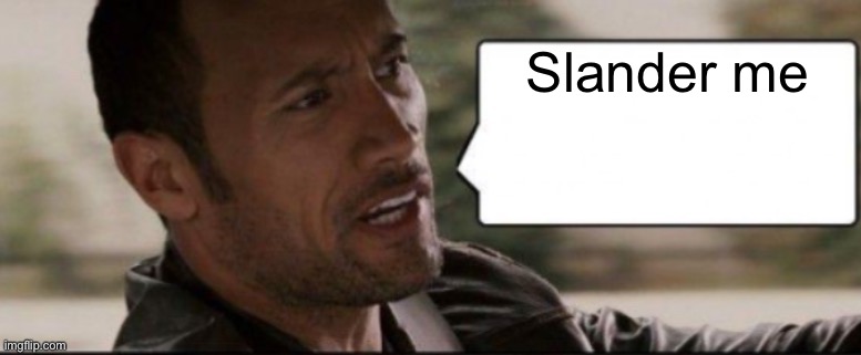 The Rock speech bubble | Slander me | image tagged in the rock speech bubble | made w/ Imgflip meme maker