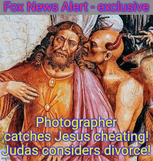 Fair and balanced. | Fox News Alert - exclusive; Photographer catches Jesus cheating! Judas considers divorce! | image tagged in temptation of christ,fake news,love triangle,lgbt | made w/ Imgflip meme maker