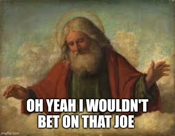 god | OH YEAH I WOULDN'T BET ON THAT JOE | image tagged in god | made w/ Imgflip meme maker