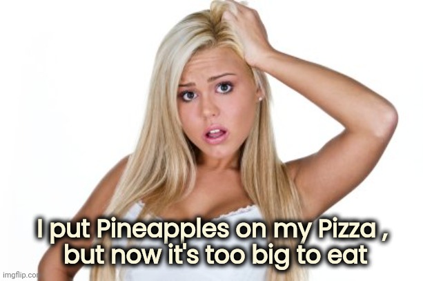 Dumb Blonde | I put Pineapples on my Pizza ,
 but now it's too big to eat | image tagged in dumb blonde | made w/ Imgflip meme maker