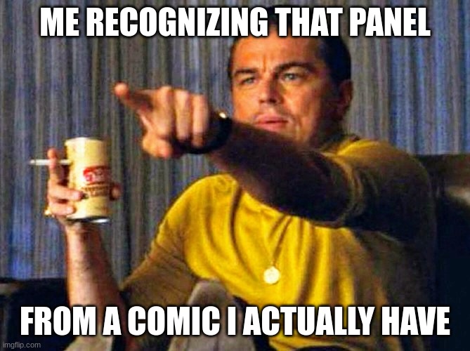 this is meant for a comment pay no mind to it | ME RECOGNIZING THAT PANEL; FROM A COMIC I ACTUALLY HAVE | image tagged in leonardo dicaprio pointing at tv | made w/ Imgflip meme maker