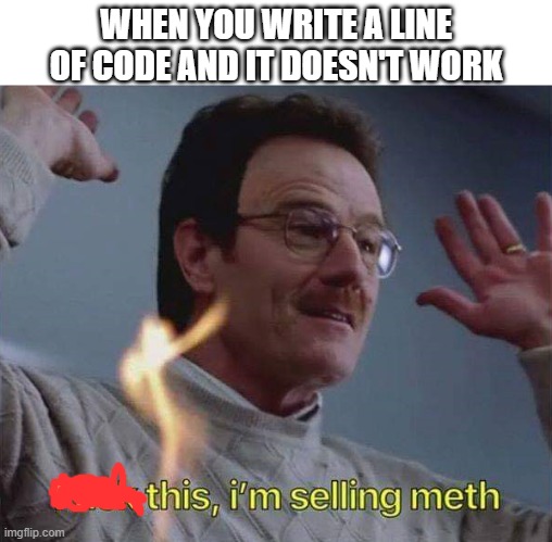 Fuck this I'm selling meth | WHEN YOU WRITE A LINE OF CODE AND IT DOESN'T WORK | image tagged in fuck this i'm selling meth | made w/ Imgflip meme maker