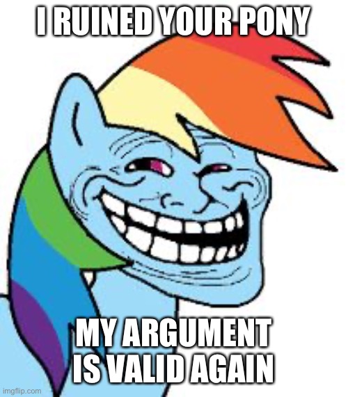 rainbow dash trollface | I RUINED YOUR PONY MY ARGUMENT IS VALID AGAIN | image tagged in rainbow dash trollface | made w/ Imgflip meme maker