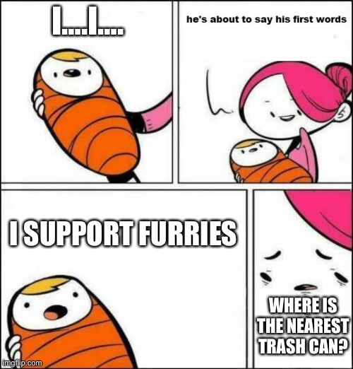 Time to dispose | I….I…. I SUPPORT FURRIES; WHERE IS THE NEAREST TRASH CAN? | image tagged in he is about to say his first words,anti furry,anime,gifs,memes,expanding brain longest version | made w/ Imgflip meme maker