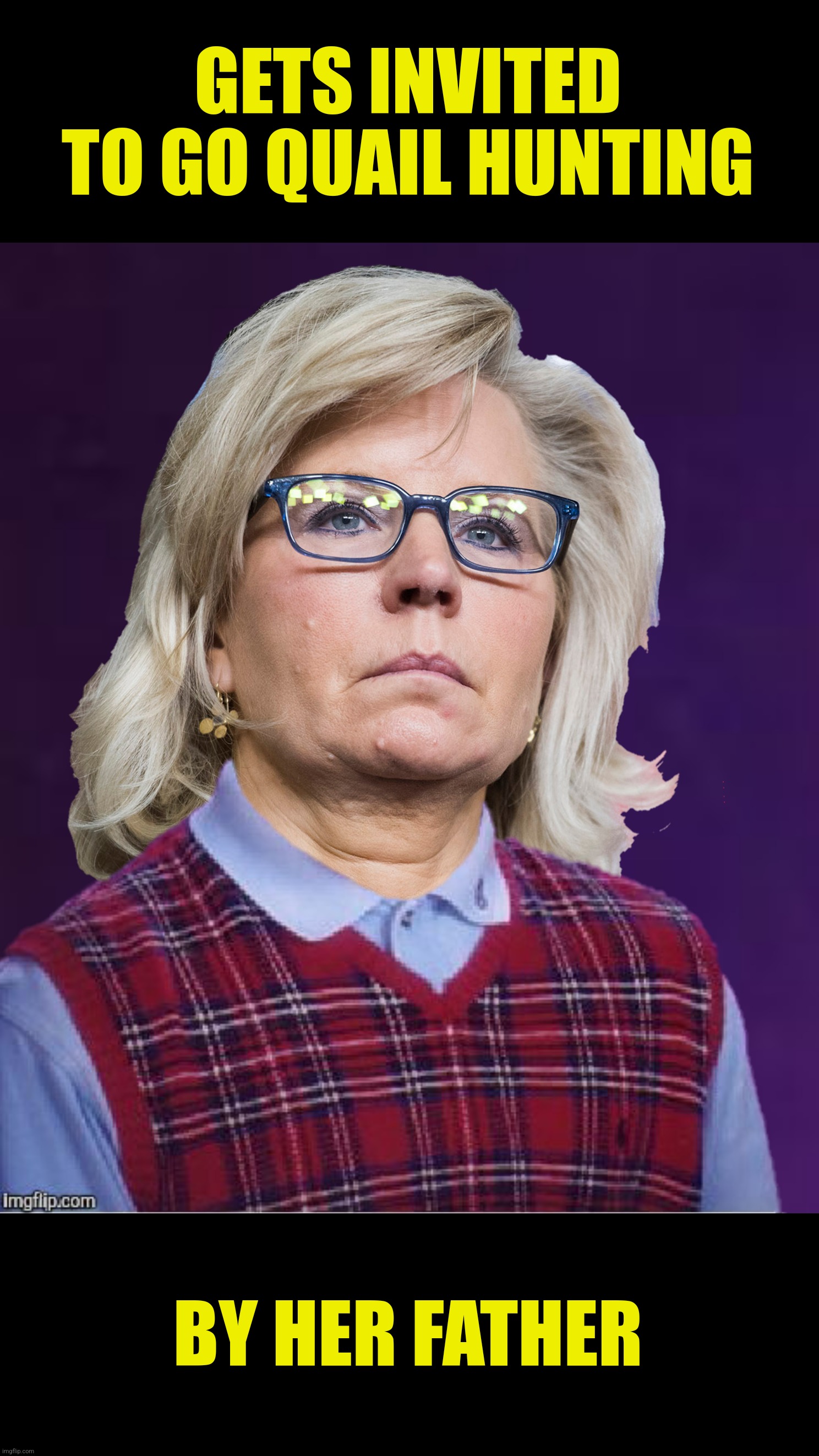 Bad Photoshop Sunday presents:  Bad Luck Liz |  GETS INVITED TO GO QUAIL HUNTING; BY HER FATHER | image tagged in bad photoshop sunday,liz cheney,bad luck brian,dick cheney,gunshot wound | made w/ Imgflip meme maker