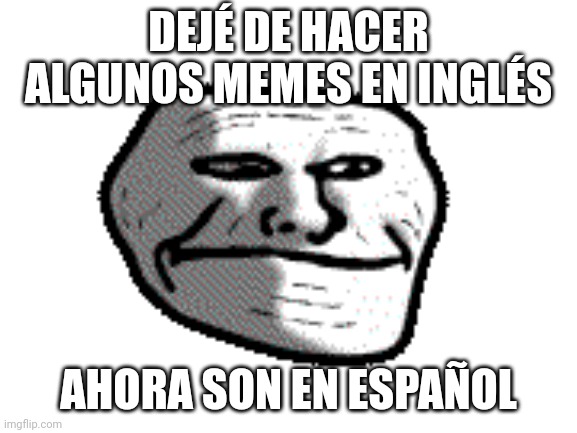 Dejé de hacer memes en inglés | DEJÉ DE HACER ALGUNOS MEMES EN INGLÉS; AHORA SON EN ESPAÑOL | image tagged in memes,funny,spanish | made w/ Imgflip meme maker