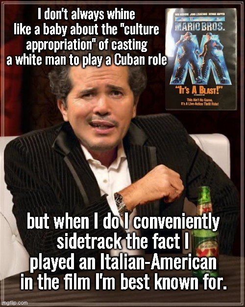 Smells like jealousy: hypocrite John Leguizamo slams casting of James Franco to play Castro in "Alina of Cuba" | I don't always whine like a baby about the "culture appropriation" of casting a white man to play a Cuban role; but when I do I conveniently sidetrack the fact I played an Italian-American in the film I'm best known for. | image tagged in john leguizamo,culture appropriation bs,hypocrisy,smells like jealousy,super mario bros,hollywood liberals | made w/ Imgflip meme maker