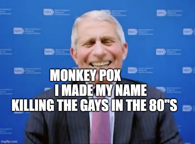 Fauci laughs at the suckers | MONKEY POX             I MADE MY NAME KILLING THE GAYS IN THE 80"S | image tagged in fauci laughs at the suckers | made w/ Imgflip meme maker
