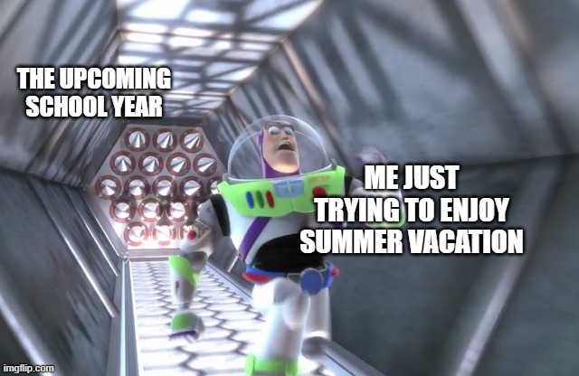 summer vacation is too short | THE UPCOMING SCHOOL YEAR; ME JUST TRYING TO ENJOY SUMMER VACATION | image tagged in buzz running away,vacation,summer vacation,school year,school,back to school | made w/ Imgflip meme maker