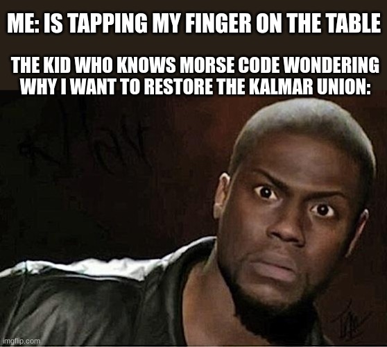 bro what |  ME: IS TAPPING MY FINGER ON THE TABLE; THE KID WHO KNOWS MORSE CODE WONDERING WHY I WANT TO RESTORE THE KALMAR UNION: | image tagged in memes,kevin hart,funny,morse code,vikings,huh | made w/ Imgflip meme maker