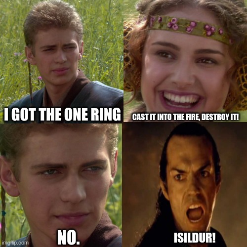 Cast it into the fire, isildur | I GOT THE ONE RING; CAST IT INTO THE FIRE, DESTROY IT! NO. ISILDUR! | image tagged in star wars,lord of the rings,lotr,isildur | made w/ Imgflip meme maker