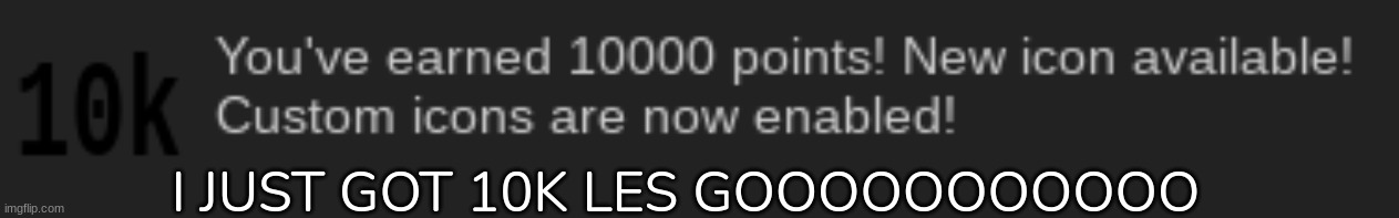 YYYYAAAAAAAYYYYYYY!!!!!!!!!111!!!!1111!!!!!11!!1 | I JUST GOT 10K LES GOOOOOOOOOOO | image tagged in idk,stuff,s o u p,carck | made w/ Imgflip meme maker