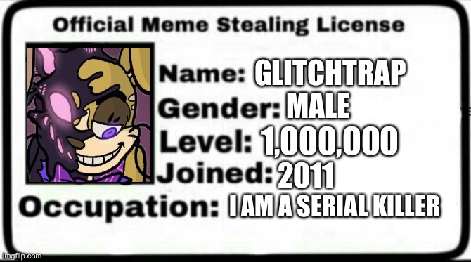 Meme Stealing License |  GLITCHTRAP; MALE; 1,000,000; 2011; I AM A SERIAL KILLER | image tagged in meme stealing license | made w/ Imgflip meme maker