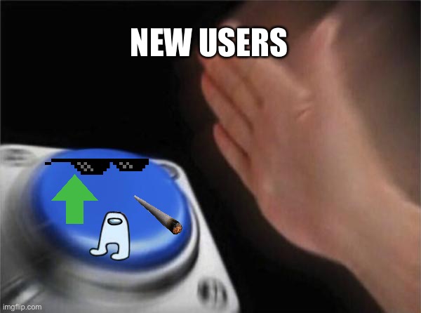 Why oh why | NEW USERS | image tagged in memes,blank nut button | made w/ Imgflip meme maker