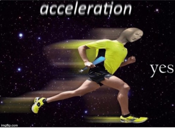 Acceleration yes | image tagged in acceleration yes | made w/ Imgflip meme maker