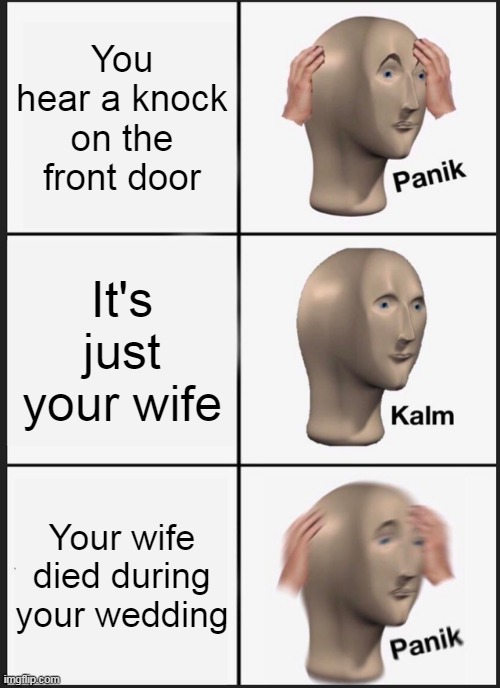 Panik Kalm Panik |  You hear a knock on the front door; It's just your wife; Your wife died during your wedding | image tagged in memes,panik kalm panik | made w/ Imgflip meme maker