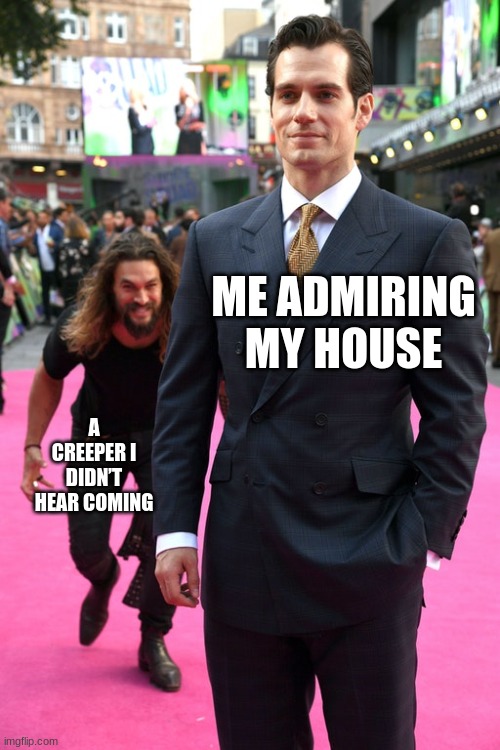All good things must come to an end | ME ADMIRING MY HOUSE; A CREEPER I DIDN’T HEAR COMING | image tagged in jason momoa henry cavill meme,minecraft,creeper,gaming | made w/ Imgflip meme maker