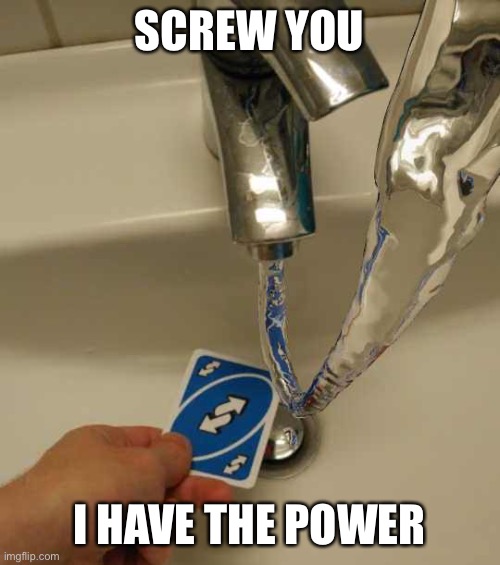 No context | SCREW YOU; I HAVE THE POWER | image tagged in no context,uno reverse card,funny | made w/ Imgflip meme maker