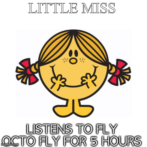 little miss sunshine | LITTLE MISS; LISTENS TO FLY OCTO FLY FOR 5 HOURS | image tagged in little miss sunshine | made w/ Imgflip meme maker