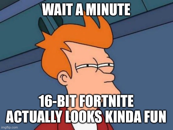 Futurama Fry Meme | WAIT A MINUTE 16-BIT FORTNITE ACTUALLY LOOKS KINDA FUN | image tagged in memes,futurama fry | made w/ Imgflip meme maker