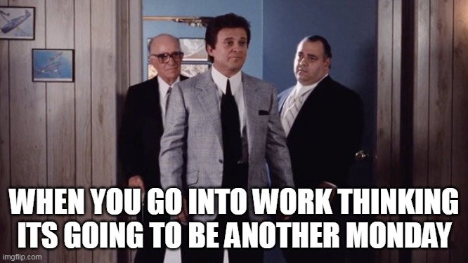 When you go into work thinking its going to be another monday | WHEN YOU GO INTO WORK THINKING ITS GOING TO BE ANOTHER MONDAY | image tagged in mobsters,funny,goodfellas,joe pesci,work,monday | made w/ Imgflip meme maker