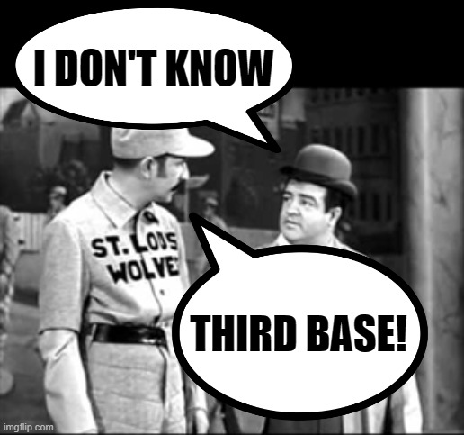 I DON'T KNOW THIRD BASE! | image tagged in who's on first | made w/ Imgflip meme maker